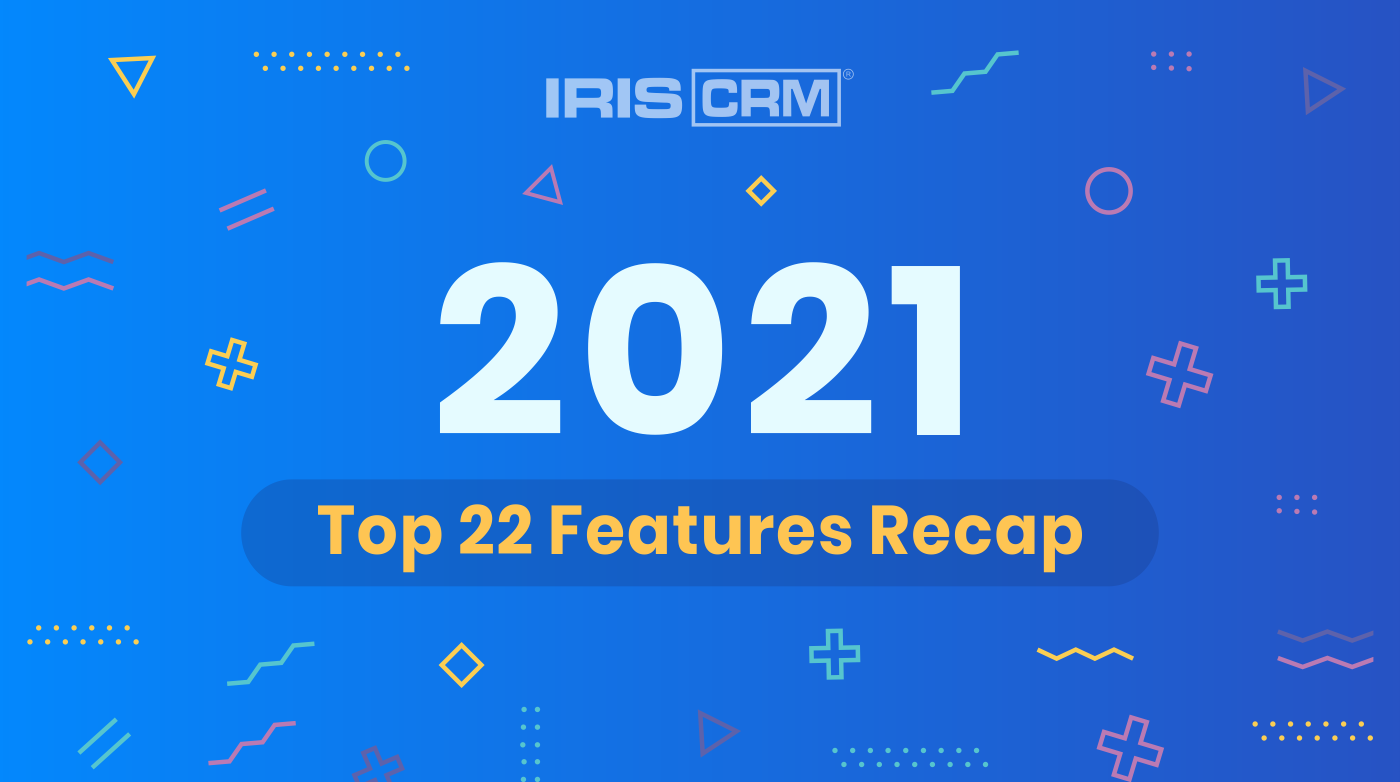 2021: IRIS CRM Top 22 Features Recap 2021: IRIS CRM Top 22 Features Recap